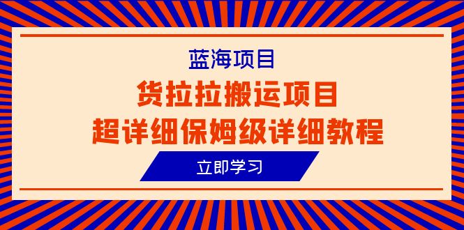 （6347期）蓝海项目，货拉拉搬运项目超详细保姆级详细教程（6节课）_网络创业-网赚项目-副业赚钱-信息差项目-互联网创业-资源整合-创业资讯-最新网赚课程金铲子项目