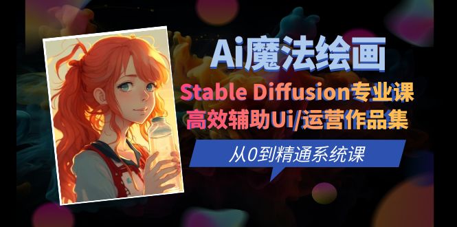 （6339期）Ai魔法绘画 Stable Diffusion专业课 高效辅助Ui/运营作品集 0到精通系统课_网络创业-网赚项目-副业赚钱-信息差项目-互联网创业-资源整合-创业资讯-最新网赚课程金铲子项目