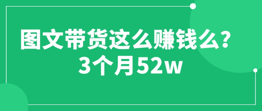 （6372期）图文带货这么赚钱么? 3个月52W 图文带货运营加强课_网络创业-网赚项目-副业赚钱-信息差项目-互联网创业-资源整合-创业资讯-最新网赚课程金铲子项目
