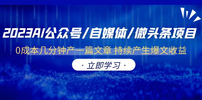 （6374期）2023AI公众号/自媒体/微头条项目  0成本几分钟产一篇文章 持续产生爆文收益_网络创业-网赚项目-副业赚钱-信息差项目-互联网创业-资源整合-创业资讯-最新网赚课程金铲子项目