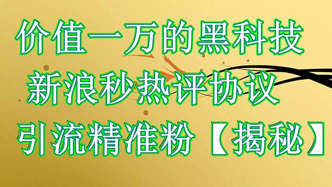（6370期）价值一万的黑科技 新浪秒热评协议 引流精准粉【揭秘】_网络创业-网赚项目-副业赚钱-信息差项目-互联网创业-资源整合-创业资讯-最新网赚课程金铲子项目