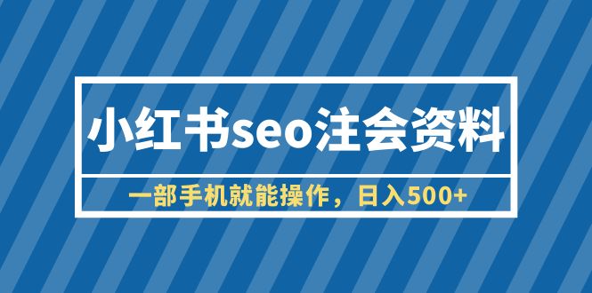 （6366期）小红书seo注会资料，一部手机就能操作，日入500+（教程+资料）_网络创业-网赚项目-副业赚钱-信息差项目-互联网创业-资源整合-创业资讯-最新网赚课程金铲子项目