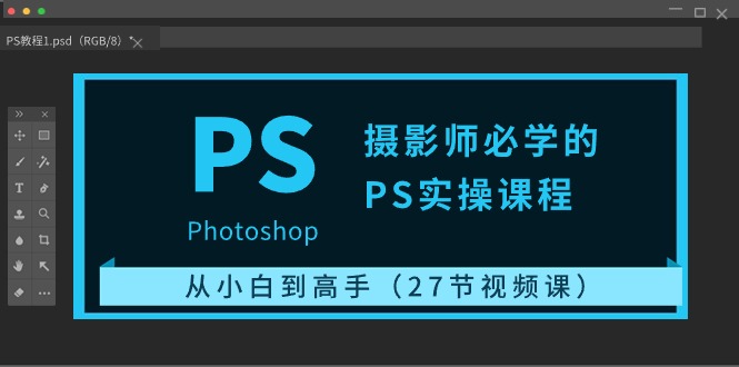 摄影师必学的PS实操课程：从小白到高手（27节视频课）_网络创业-网赚项目-副业赚钱-信息差项目-互联网创业-资源整合-创业资讯-最新网赚课程金铲子项目
