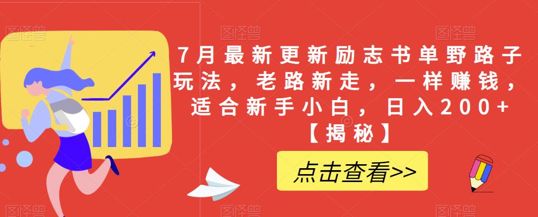 7月最新更新励志书单野路子玩法，老路新走，一样赚钱，适合新手小白，日入200+【揭秘】_网络创业-网赚项目-副业赚钱-信息差项目-互联网创业-资源整合-创业资讯-最新网赚课程金铲子项目