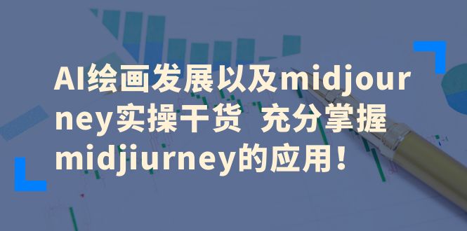 （6402期）AI绘画发展以及midjourney实操干货  充分掌握midjiurney的应用！_网络创业-网赚项目-副业赚钱-信息差项目-互联网创业-资源整合-创业资讯-最新网赚课程金铲子项目
