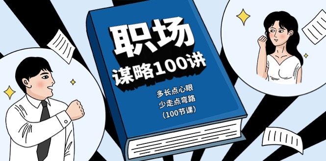 职场谋略100讲：多长点心眼，少走点弯路（100节课）_网络创业-网赚项目-副业赚钱-信息差项目-互联网创业-资源整合-创业资讯-最新网赚课程金铲子项目