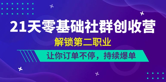 21天零基础社群创收营，解锁第二职业，让你订单不停，持续爆单（22节）_网络创业-网赚项目-副业赚钱-信息差项目-互联网创业-资源整合-创业资讯-最新网赚课程金铲子项目