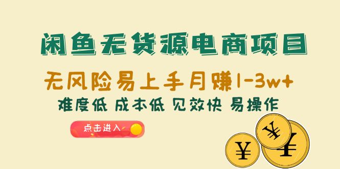 （6472期）闲鱼无货源电商项目：无风险易上手月赚10000+难度低 成本低 见效快 易操作_网络创业-网赚项目-副业赚钱-信息差项目-互联网创业-资源整合-创业资讯-最新网赚课程金铲子项目