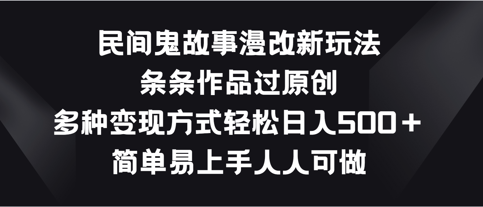 民间鬼故事漫改新玩法，条条作品过原创，多种变现方式轻松日入500＋_网络创业-网赚项目-副业赚钱-信息差项目-互联网创业-资源整合-创业资讯-最新网赚课程金铲子项目