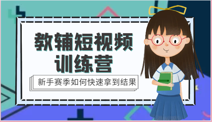 教辅短视频训练营-新手赛季如何快速拿到结果（15节课）_网络创业-网赚项目-副业赚钱-信息差项目-互联网创业-资源整合-创业资讯-最新网赚课程金铲子项目
