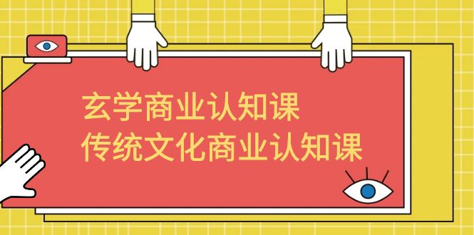 （6521期）玄学 商业认知课，传统文化商业认知课（43节课）_网络创业-网赚项目-副业赚钱-信息差项目-互联网创业-资源整合-创业资讯-最新网赚课程金铲子项目