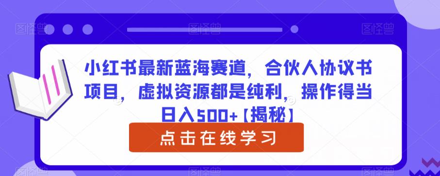 小红书最新蓝海赛道，合伙人协议书项目，虚拟资源都是纯利，操作得当日入500+【揭秘】_网络创业-网赚项目-副业赚钱-信息差项目-互联网创业-资源整合-创业资讯-最新网赚课程金铲子项目