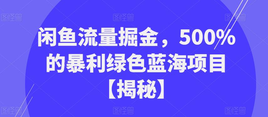 闲鱼流量掘金，500%的暴利绿色蓝海项目【揭秘】_网络创业-网赚项目-副业赚钱-信息差项目-互联网创业-资源整合-创业资讯-最新网赚课程金铲子项目