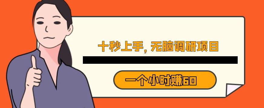 十秒钟上手，一个小时60元暴利无脑调研项目【揭秘】_网络创业-网赚项目-副业赚钱-信息差项目-互联网创业-资源整合-创业资讯-最新网赚课程金铲子项目