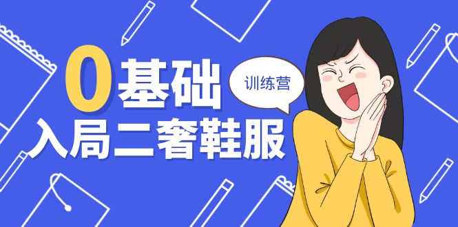 0基础入局二奢鞋服训练营，十二年奢侈品创业导师分享（20节课）_网络创业-网赚项目-副业赚钱-信息差项目-互联网创业-资源整合-创业资讯-最新网赚课程金铲子项目