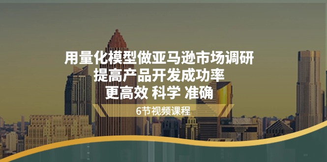 用量化模型做亚马逊市场调研，提高产品开发成功率更高效科学准确_网络创业-网赚项目-副业赚钱-信息差项目-互联网创业-资源整合-创业资讯-最新网赚课程金铲子项目