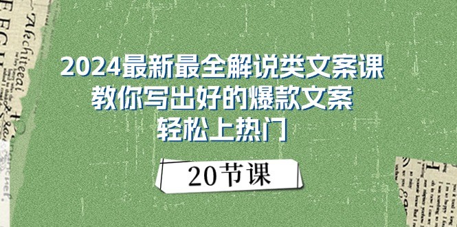 2024最新最全解说类文案课：教你写出好的爆款文案，轻松上热门（20节）_网络创业-网赚项目-副业赚钱-信息差项目-互联网创业-资源整合-创业资讯-最新网赚课程金铲子项目