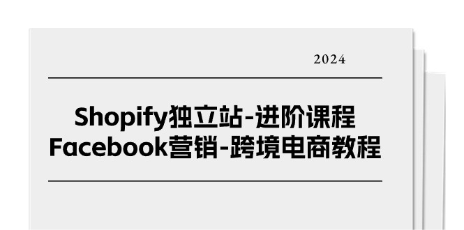 Shopify独立站进阶课程-Facebook营销跨境电商教程（25节）_网络创业-网赚项目-副业赚钱-信息差项目-互联网创业-资源整合-创业资讯-最新网赚课程金铲子项目