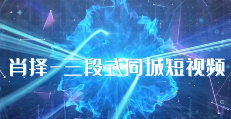 肖择-抖音同城短视频，​三段式同城短视频实操_网络创业-网赚项目-副业赚钱-信息差项目-互联网创业-资源整合-创业资讯-最新网赚课程金铲子项目