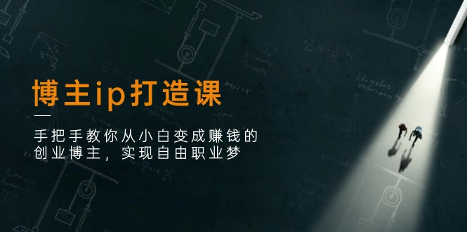 博主ip打造课：手把手教你从小白变成赚钱的创业博主，实现自由职业梦_网络创业-网赚项目-副业赚钱-信息差项目-互联网创业-资源整合-创业资讯-最新网赚课程金铲子项目