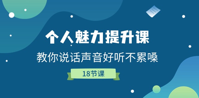 个人魅力提升课，教你说话声音好听不累嗓（18节课）_网络创业-网赚项目-副业赚钱-信息差项目-互联网创业-资源整合-创业资讯-最新网赚课程金铲子项目