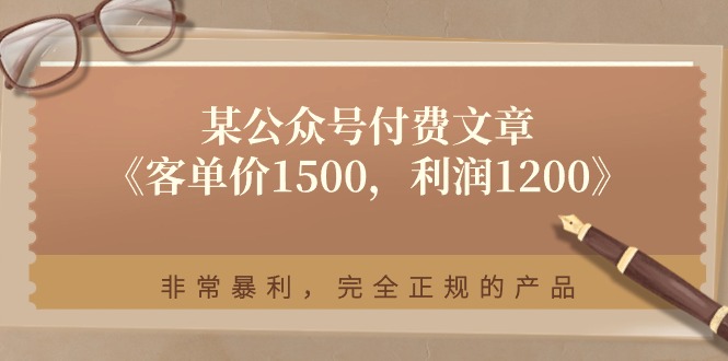 某公众号付费文章《客单价1500，利润1200》非常暴利，完全正规的产品_网络创业-网赚项目-副业赚钱-信息差项目-互联网创业-资源整合-创业资讯-最新网赚课程金铲子项目
