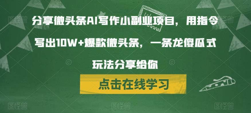 分享微头条AI写作小副业项目，用指令写出10W+爆款微头条，一条龙傻瓜式玩法分享给你_网络创业-网赚项目-副业赚钱-信息差项目-互联网创业-资源整合-创业资讯-最新网赚课程金铲子项目
