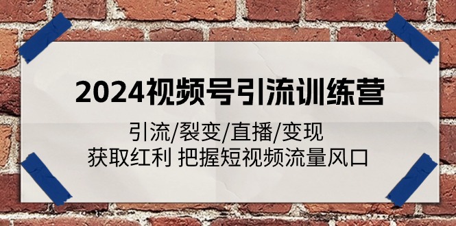 2024视频号引流训练营：引流/裂变/直播/变现 获取红利 把握短视频流量风口_网络创业-网赚项目-副业赚钱-信息差项目-互联网创业-资源整合-创业资讯-最新网赚课程金铲子项目