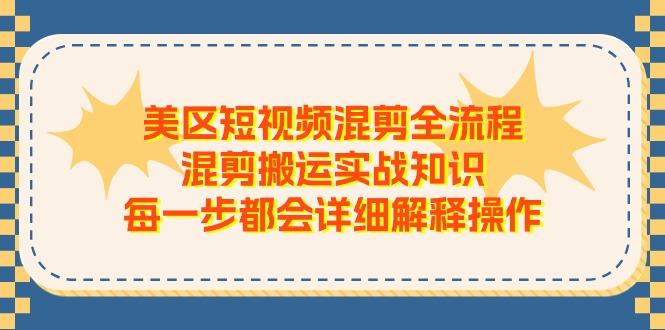 美区短视频混剪全流程，混剪搬运实战知识，每一步都会详细解释操作_网络创业-网赚项目-副业赚钱-信息差项目-互联网创业-资源整合-创业资讯-最新网赚课程金铲子项目