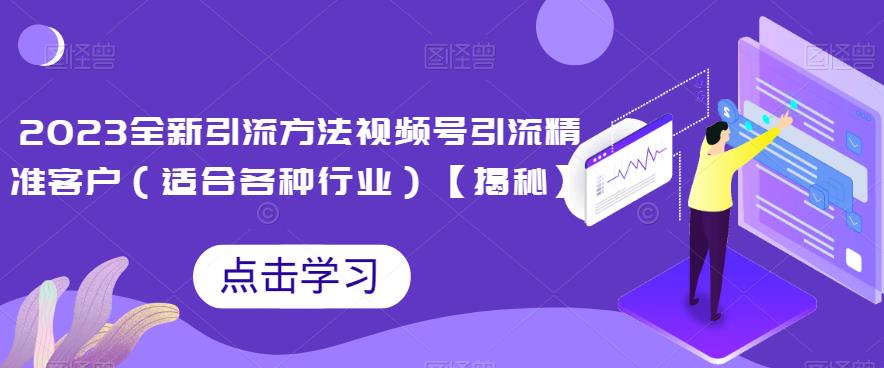 2023全新引流方法，视频号引流精准客户（适合各种行业）【揭秘】_网络创业-网赚项目-副业赚钱-信息差项目-互联网创业-资源整合-创业资讯-最新网赚课程金铲子项目