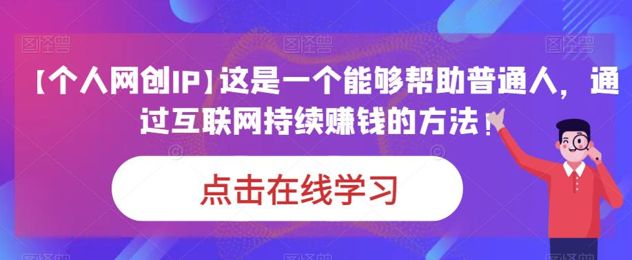 【个人网创IP】这是一个能够帮助普通人，通过互联网持续赚钱的方法！_网络创业-网赚项目-副业赚钱-信息差项目-互联网创业-资源整合-创业资讯-最新网赚课程金铲子项目