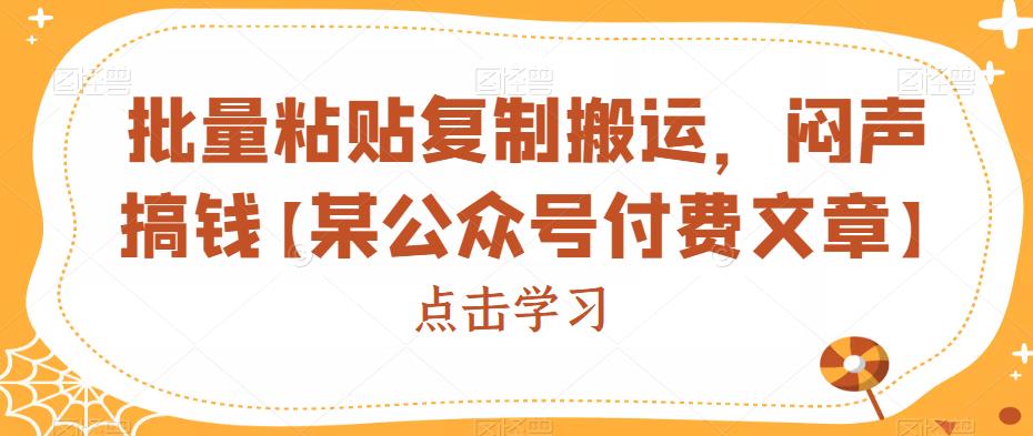 批量粘贴复制搬运，闷声搞钱【某公众号付费文章】_网络创业-网赚项目-副业赚钱-信息差项目-互联网创业-资源整合-创业资讯-最新网赚课程金铲子项目