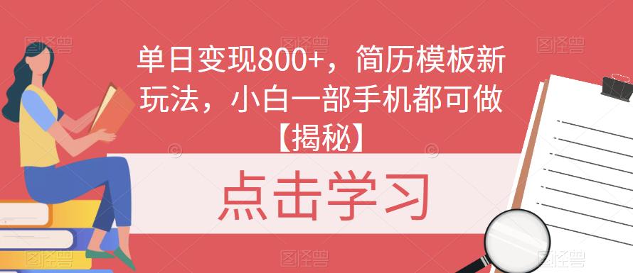 单日变现800+，简历模板新玩法，小白一部手机都可做【揭秘】_网络创业-网赚项目-副业赚钱-信息差项目-互联网创业-资源整合-创业资讯-最新网赚课程金铲子项目