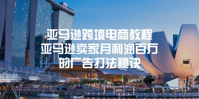 亚马逊跨境电商教程：亚马逊卖家月利润百万的广告打法秘诀_网络创业-网赚项目-副业赚钱-信息差项目-互联网创业-资源整合-创业资讯-最新网赚课程金铲子项目