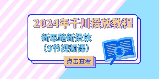 2024年千川投放教程，新思路+新投放（9节视频课）_网络创业-网赚项目-副业赚钱-信息差项目-互联网创业-资源整合-创业资讯-最新网赚课程金铲子项目