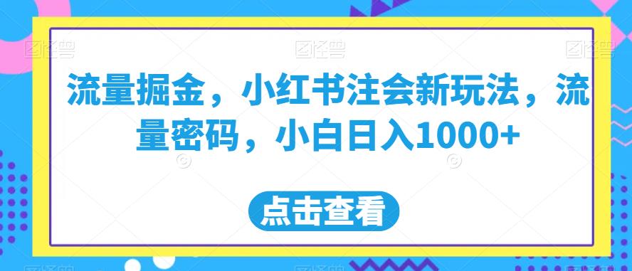 流量掘金，小红书注会新玩法，流量密码，小白日入1000+【揭秘】_网络创业-网赚项目-副业赚钱-信息差项目-互联网创业-资源整合-创业资讯-最新网赚课程金铲子项目
