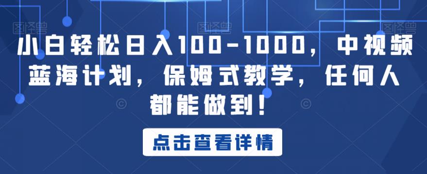 小白轻松日入100-1000，中视频蓝海计划，保姆式教学，任何人都能做到！【揭秘】_网络创业-网赚项目-副业赚钱-信息差项目-互联网创业-资源整合-创业资讯-最新网赚课程金铲子项目