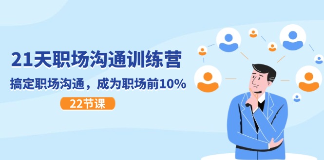 21天职场沟通特训营，搞定职场沟通，成为职场前10%（22节）_网络创业-网赚项目-副业赚钱-信息差项目-互联网创业-资源整合-创业资讯-最新网赚课程金铲子项目