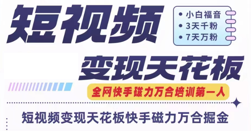 快手磁力万合短视频变现天花板+7天W粉号操作SOP_网络创业-网赚项目-副业赚钱-信息差项目-互联网创业-资源整合-创业资讯-最新网赚课程金铲子项目