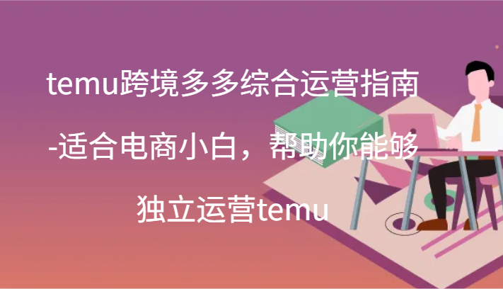 temu跨境多多综合运营指南-适合电商小白，帮助你能够独立运营temu(44节)_网络创业-网赚项目-副业赚钱-信息差项目-互联网创业-资源整合-创业资讯-最新网赚课程金铲子项目