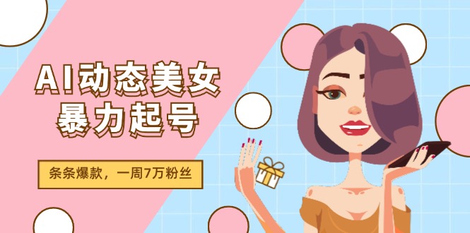 AI动态美女暴力起号2.0，新赛道原创作品，条条爆款，一周7万粉丝_网络创业-网赚项目-副业赚钱-信息差项目-互联网创业-资源整合-创业资讯-最新网赚课程金铲子项目