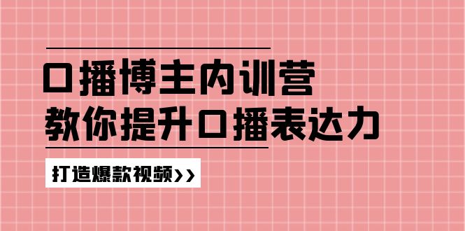 高级口播博主内训营：百万粉丝博主教你提升口播表达力，打造爆款视频_网络创业-网赚项目-副业赚钱-信息差项目-互联网创业-资源整合-创业资讯-最新网赚课程金铲子项目
