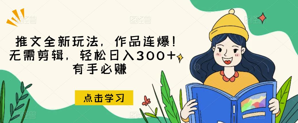 推文全新玩法，作品连爆！无需剪辑，轻松日入300+，有手必赚【揭秘】_网络创业-网赚项目-副业赚钱-信息差项目-互联网创业-资源整合-创业资讯-最新网赚课程金铲子项目