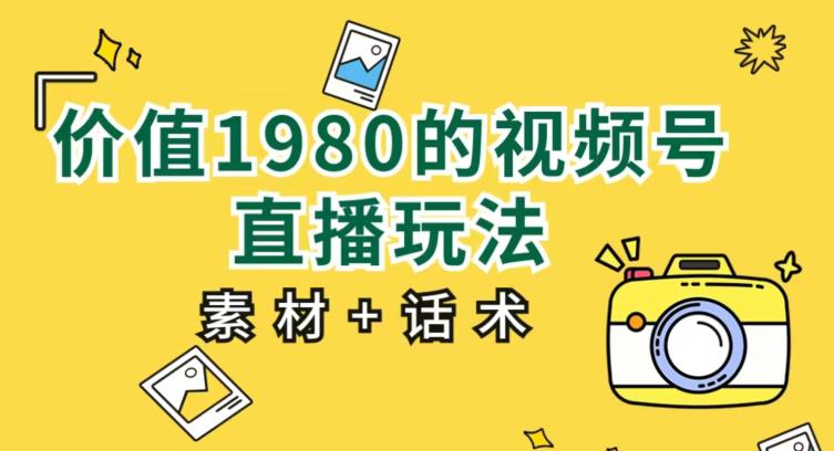 价值1980的视频号直播玩法，小白也可以直接上手操作【教程+素材+话术】_网络创业-网赚项目-副业赚钱-信息差项目-互联网创业-资源整合-创业资讯-最新网赚课程金铲子项目