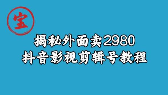 宝哥揭秘外面卖2980元抖音影视剪辑号教程_网络创业-网赚项目-副业赚钱-信息差项目-互联网创业-资源整合-创业资讯-最新网赚课程金铲子项目