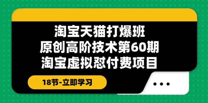 淘宝天猫原创高阶技术打爆班【第60期】淘宝虚拟怼付费项目（18节）_网络创业-网赚项目-副业赚钱-信息差项目-互联网创业-资源整合-创业资讯-最新网赚课程金铲子项目