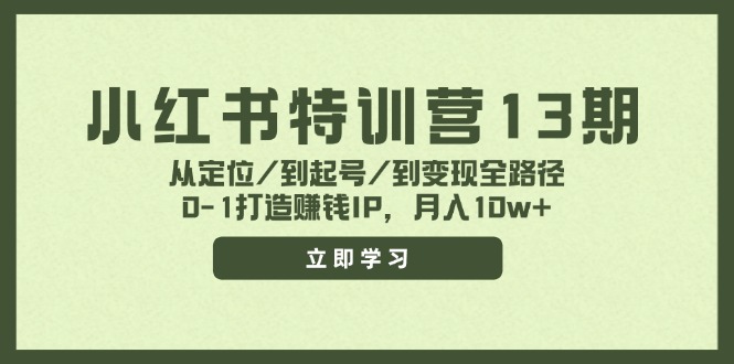 小红书特训营13期，从定位/到起号/到变现全路径，0-1打造赚钱IP，月入10w+_网络创业-网赚项目-副业赚钱-信息差项目-互联网创业-资源整合-创业资讯-最新网赚课程金铲子项目
