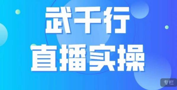 武千行直播实操课，账号定位、带货账号搭建、选品等_网络创业-网赚项目-副业赚钱-信息差项目-互联网创业-资源整合-创业资讯-最新网赚课程金铲子项目