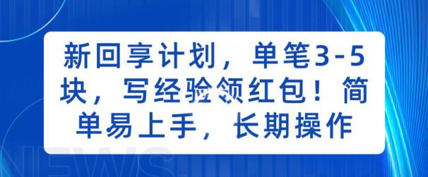 新回享计划，单笔3-5块，写经验领红包，简单易上手，长期操作【揭秘】_网络创业-网赚项目-副业赚钱-信息差项目-互联网创业-资源整合-创业资讯-最新网赚课程金铲子项目