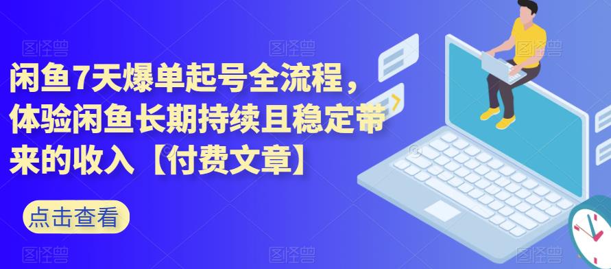 闲鱼7天爆单起号全流程，体验闲鱼长期持续且稳定带来的收入【付费文章】_网络创业-网赚项目-副业赚钱-信息差项目-互联网创业-资源整合-创业资讯-最新网赚课程金铲子项目